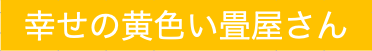 幸せの黄色い畳屋さん